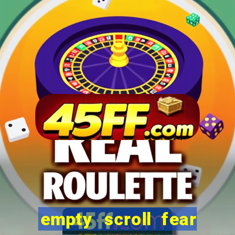 empty scroll fear and hunger best use